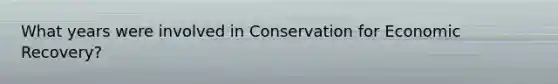 What years were involved in Conservation for Economic Recovery?