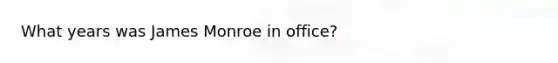 What years was James Monroe in office?