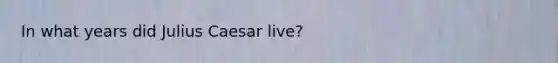 In what years did Julius Caesar live?