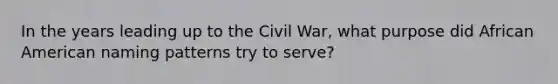 In the years leading up to the Civil War, what purpose did African American naming patterns try to serve?