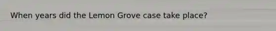 When years did the Lemon Grove case take place?