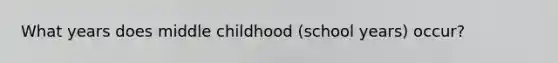 What years does middle childhood (school years) occur?