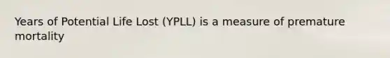 Years of Potential Life Lost (YPLL) is a measure of premature mortality