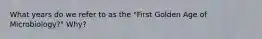 What years do we refer to as the "First Golden Age of Microbiology?" Why?