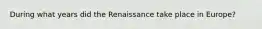 During what years did the Renaissance take place in Europe?