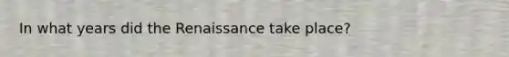 In what years did the Renaissance take place?