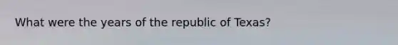 What were the years of the republic of Texas?