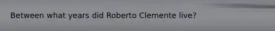 Between what years did Roberto Clemente live?