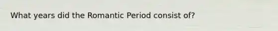 What years did the Romantic Period consist of?