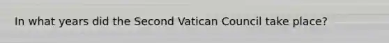 In what years did the Second Vatican Council take place?