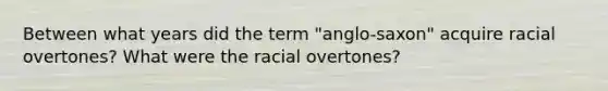 Between what years did the term "anglo-saxon" acquire racial overtones? What were the racial overtones?