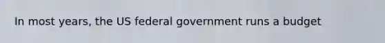 In most years, the US federal government runs a budget