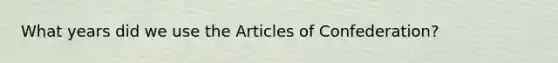 What years did we use the Articles of Confederation?