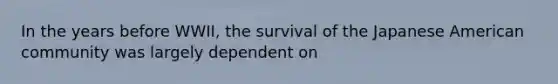 In the years before WWII, the survival of the Japanese American community was largely dependent on