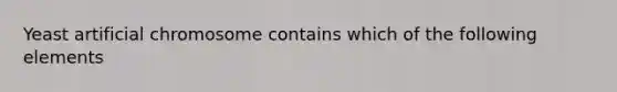 Yeast artificial chromosome contains which of the following elements