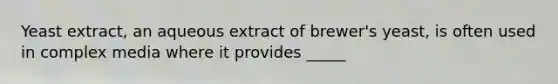 Yeast extract, an aqueous extract of brewer's yeast, is often used in complex media where it provides _____