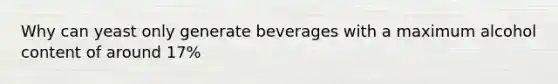 Why can yeast only generate beverages with a maximum alcohol content of around 17%