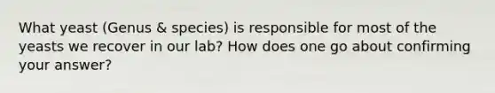 What yeast (Genus & species) is responsible for most of the yeasts we recover in our lab? How does one go about confirming your answer?