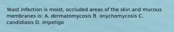 Yeast infection is moist, occluded areas of the skin and mucous membranes is: A. dermatomycosis B. onychomycosis C. candidiasis D. impetigo