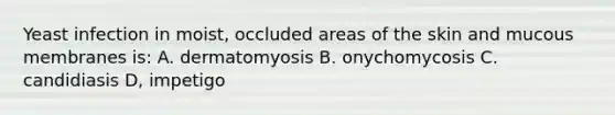 Yeast infection in moist, occluded areas of the skin and mucous membranes is: A. dermatomyosis B. onychomycosis C. candidiasis D, impetigo