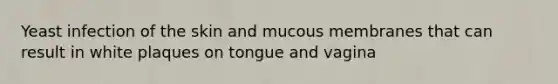 Yeast infection of the skin and mucous membranes that can result in white plaques on tongue and vagina