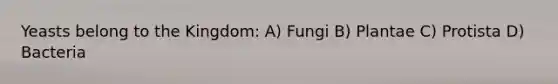 Yeasts belong to the Kingdom: A) Fungi B) Plantae C) Protista D) Bacteria