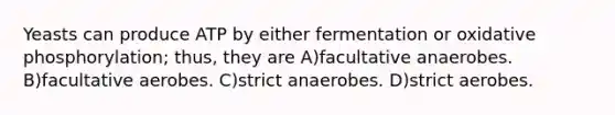 Yeasts can produce ATP by either fermentation or <a href='https://www.questionai.com/knowledge/kFazUb9IwO-oxidative-phosphorylation' class='anchor-knowledge'>oxidative phosphorylation</a>; thus, they are A)facultative anaerobes. B)facultative aerobes. C)strict anaerobes. D)strict aerobes.