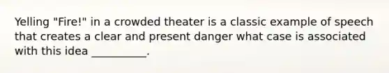 Yelling "Fire!" in a crowded theater is a classic example of speech that creates a clear and present danger what case is associated with this idea __________.