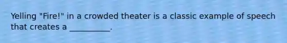 Yelling "Fire!" in a crowded theater is a classic example of speech that creates a __________.