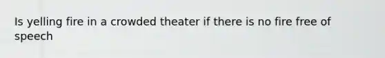 Is yelling fire in a crowded theater if there is no fire free of speech