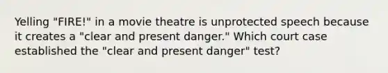 Yelling "FIRE!" in a movie theatre is unprotected speech because it creates a "clear and present danger." Which court case established the "clear and present danger" test?