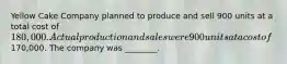 Yellow Cake Company planned to produce and sell 900 units at a total cost of​ 180,000. Actual production and sales were 900 units at a cost of​170,000. The company was​ ________.