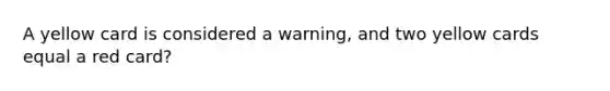 A yellow card is considered a warning, and two yellow cards equal a red card?