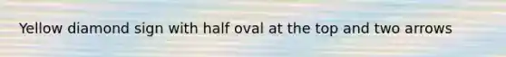 Yellow diamond sign with half oval at the top and two arrows