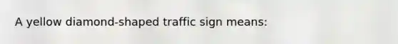 A yellow diamond-shaped traffic sign means: