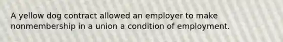 A yellow dog contract allowed an employer to make nonmembership in a union a condition of employment.