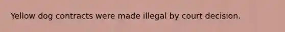 Yellow dog contracts were made illegal by court decision.