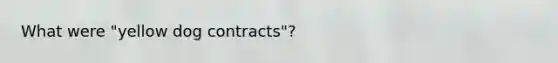 What were "yellow dog contracts"?