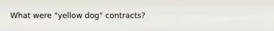 What were "yellow dog" contracts?