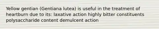 Yellow gentian (Gentiana lutea) is useful in the treatment of heartburn due to its: laxative action highly bitter constituents polysaccharide content demulcent action