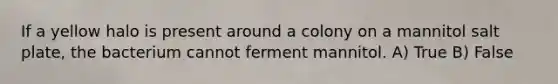 If a yellow halo is present around a colony on a mannitol salt plate, the bacterium cannot ferment mannitol. A) True B) False