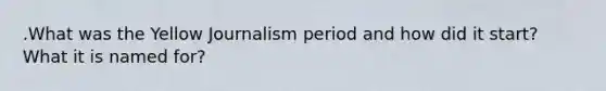 .What was the Yellow Journalism period and how did it start? What it is named for?