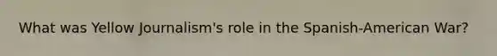 What was Yellow Journalism's role in the Spanish-American War?