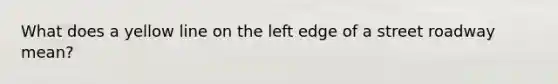 What does a yellow line on the left edge of a street roadway mean?