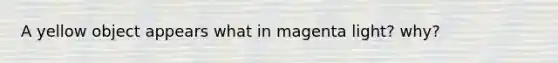 A yellow object appears what in magenta light? why?