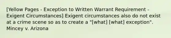 [Yellow Pages - Exception to Written Warrant Requirement - Exigent Circumstances] Exigent circumstances also do not exist at a crime scene so as to create a "[what] [what] exception". Mincey v. Arizona