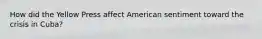 How did the Yellow Press affect American sentiment toward the crisis in Cuba?