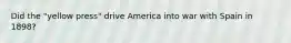 Did the "yellow press" drive America into war with Spain in 1898?