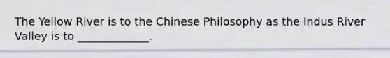 The Yellow River is to the Chinese Philosophy as the Indus River Valley is to _____________.