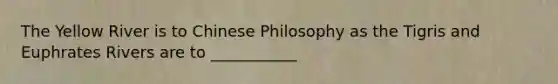 The Yellow River is to Chinese Philosophy as the Tigris and Euphrates Rivers are to ___________